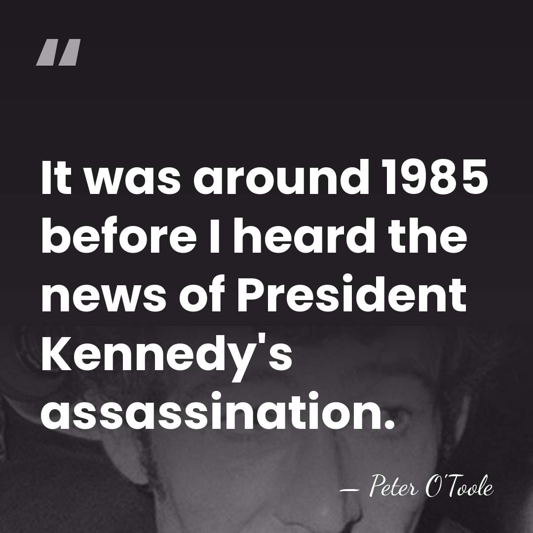 It was around 1985 before I heard the news of President Kennedy's&hellip; - Peter O'Toole