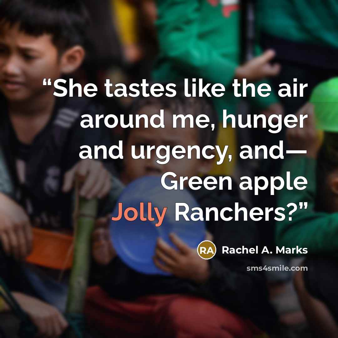 “She tastes like the air around me, hunger and urgency, and— Green apple Jolly Ranchers?” quote by Rachel A. Marks