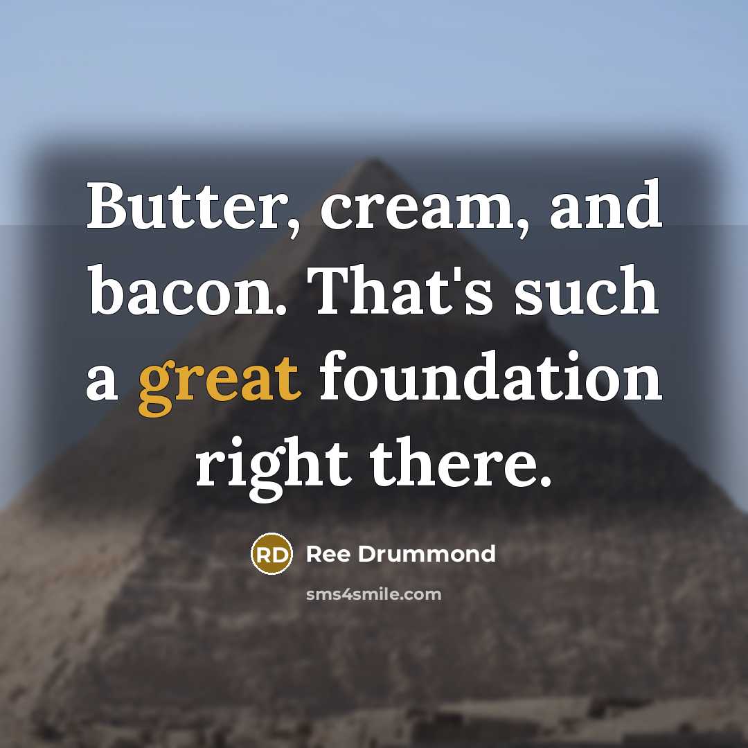 “Butter, cream, and bacon. That's such a great foundation right…” quote by Ree Drummond