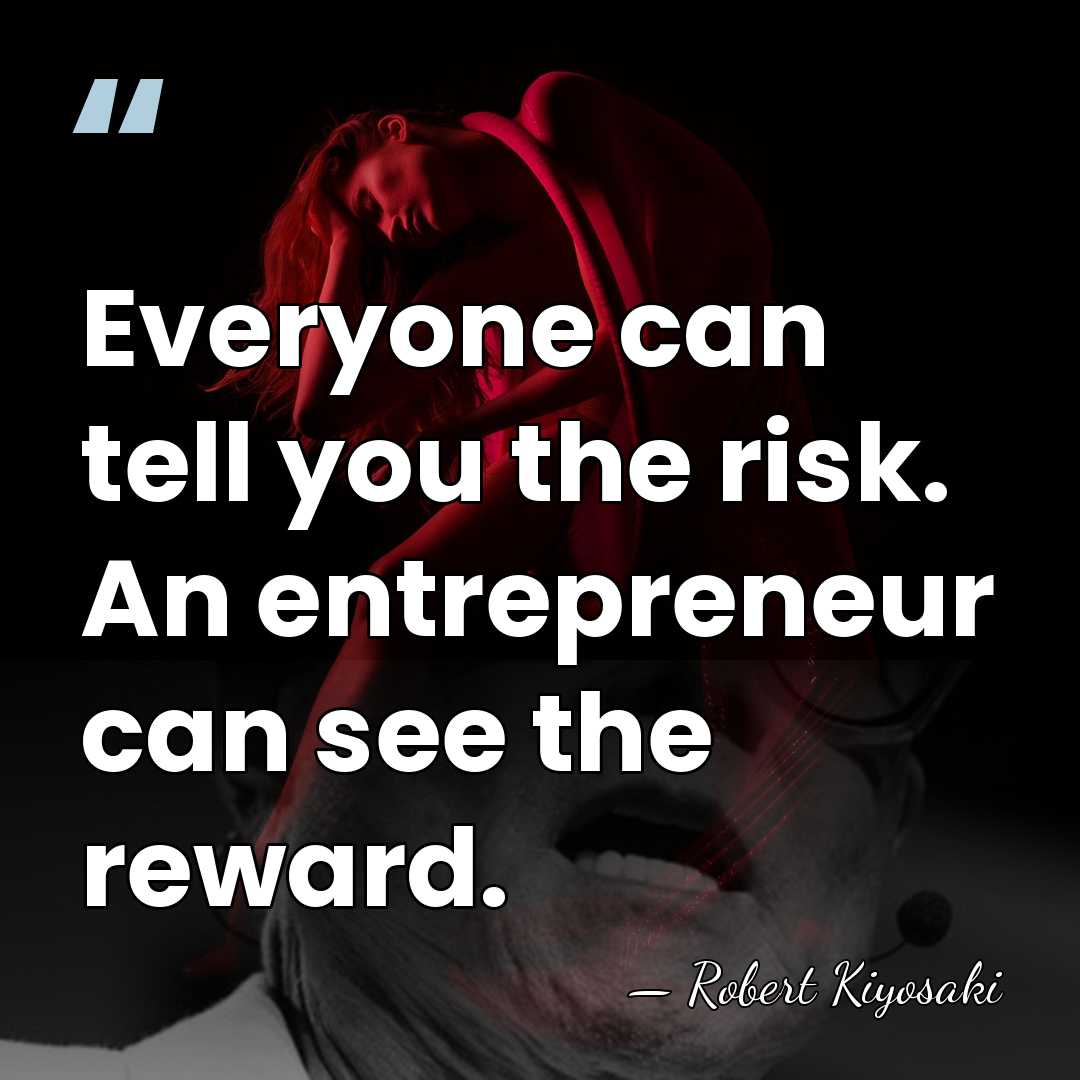 Everyone can tell you the risk. An entrepreneur can see the reward. - Robert Kiyosaki