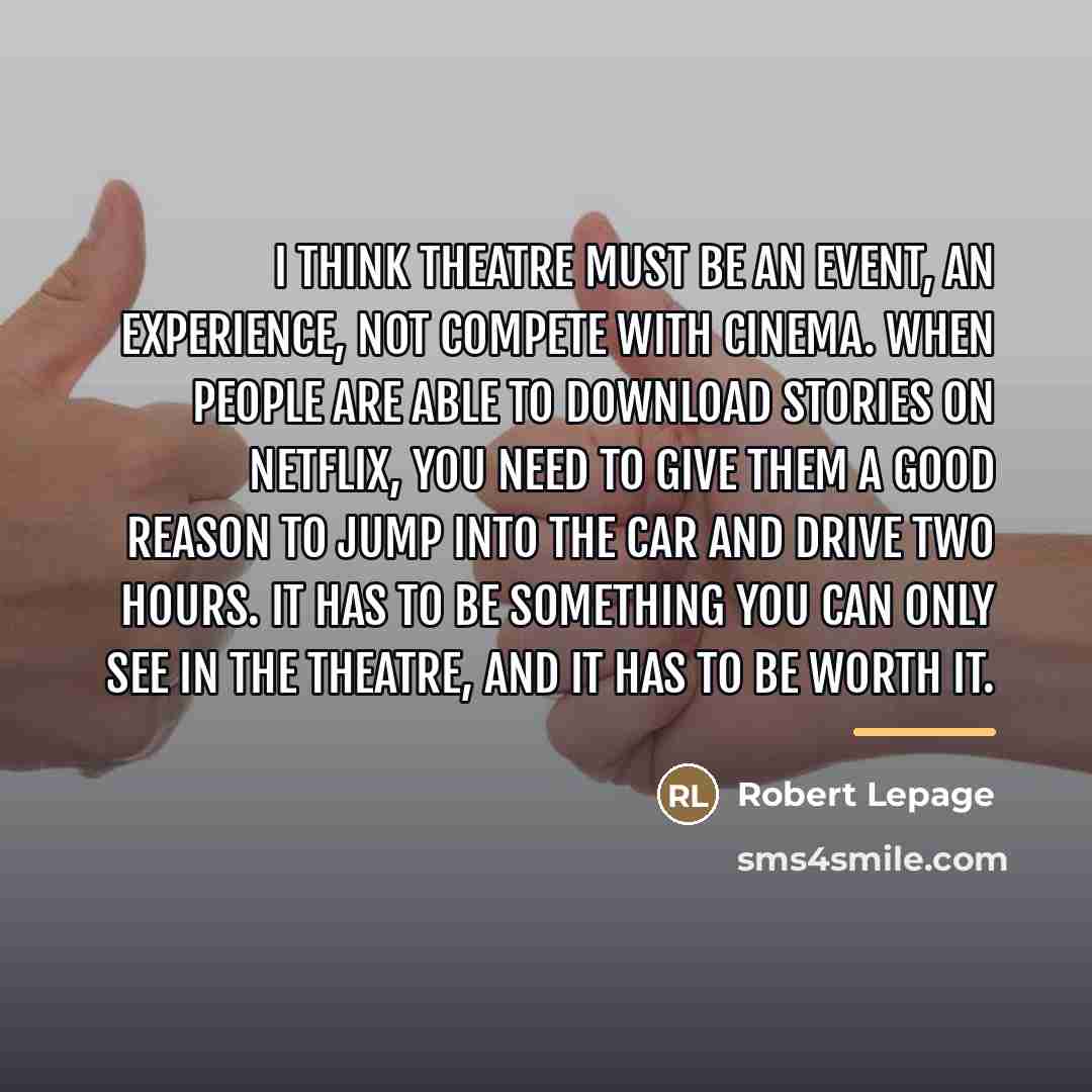 “I think theatre must be an event, an experience, not…” quote by Robert Lepage