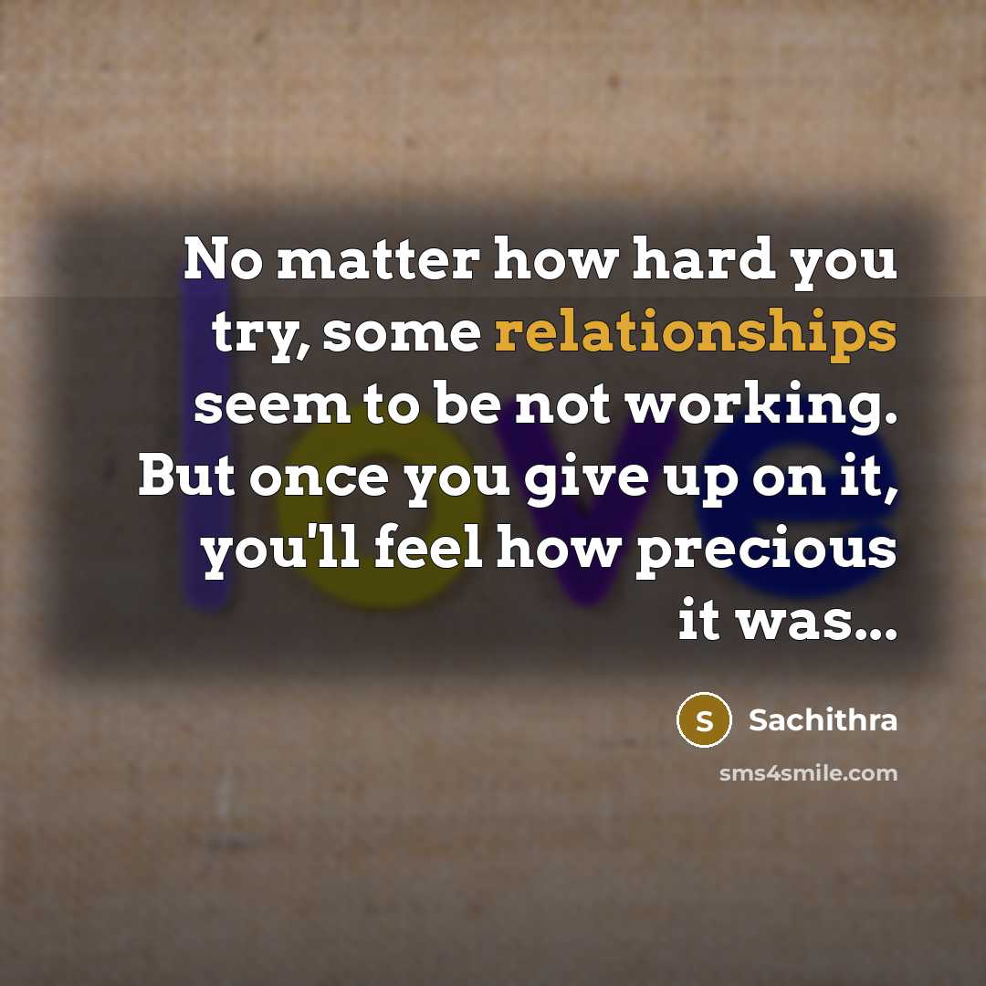 “No matter how hard you try, some relationships seem to be not working. But once you give up on it, you'll feel how precious it was...” quote by Sachithra