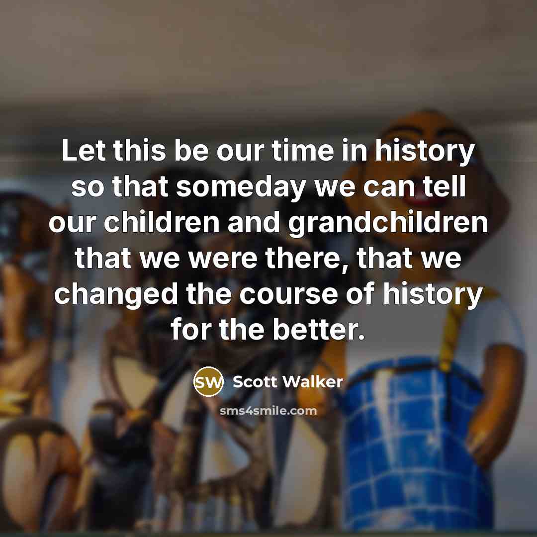 “Let this be our time in history so that someday…” quote by Scott Walker