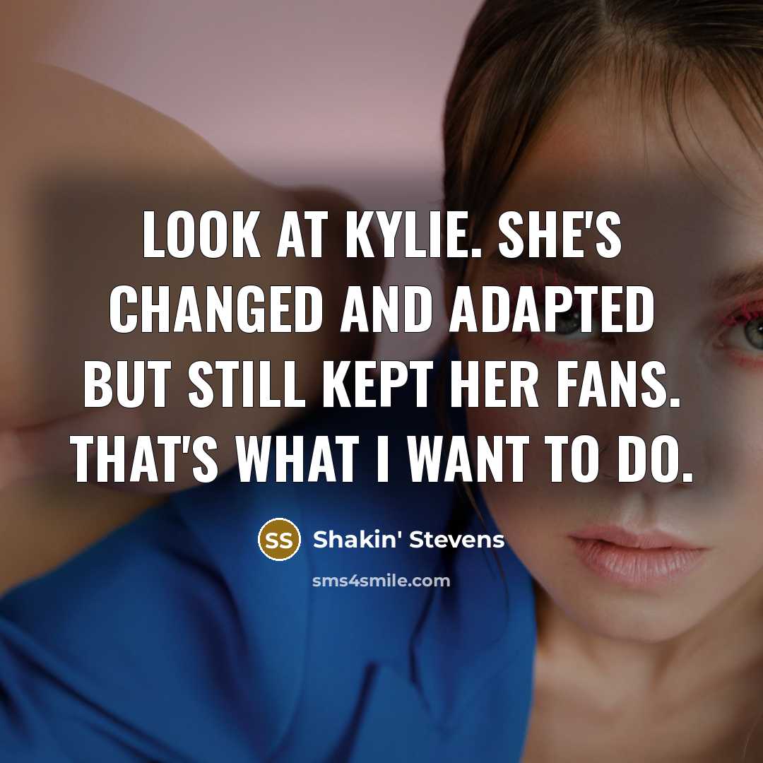 “Look at Kylie. She's changed and adapted but still kept…” quote by Shakin' Stevens
