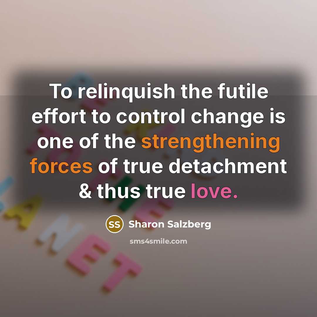 “To relinquish the futile effort to control change is one…” quote by Sharon Salzberg