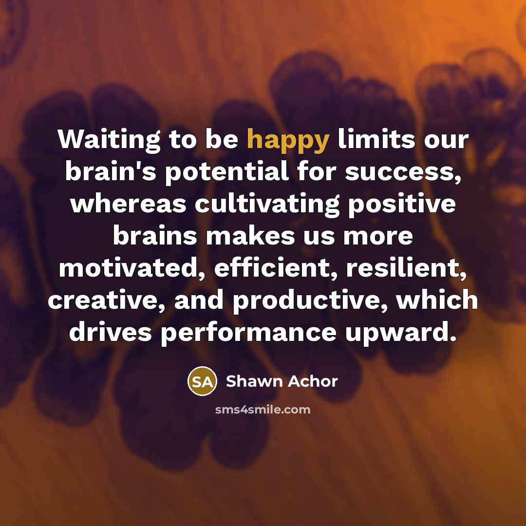 “Waiting to be happy limits our brain's potential for success,…” quote by Shawn Achor