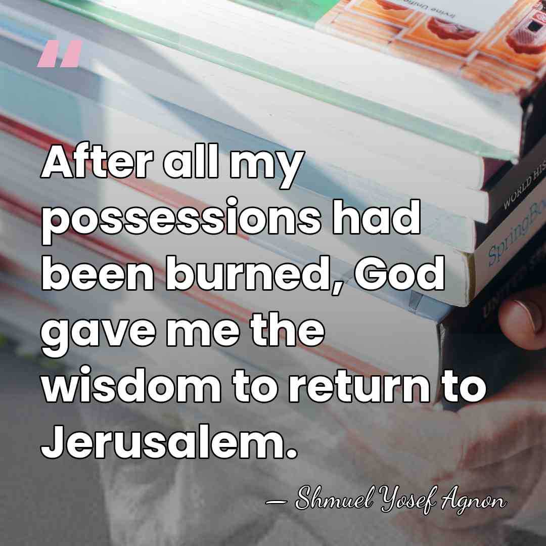 After all my possessions had been burned, God gave me the wisdom&hellip; - Shmuel Yosef Agnon