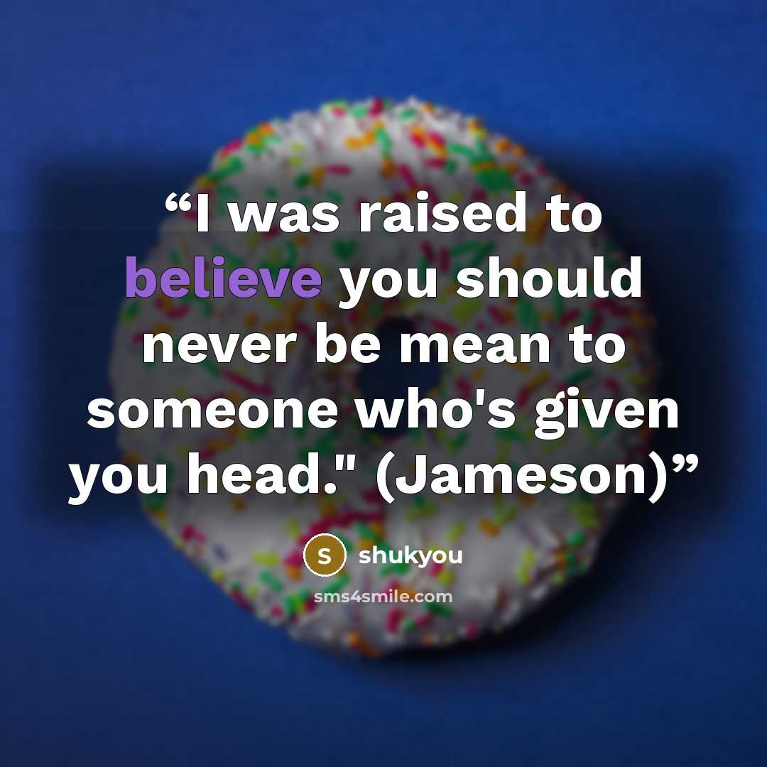 “I was raised to believe you should never be mean to someone who's given you head." (Jameson)” quote by shukyou