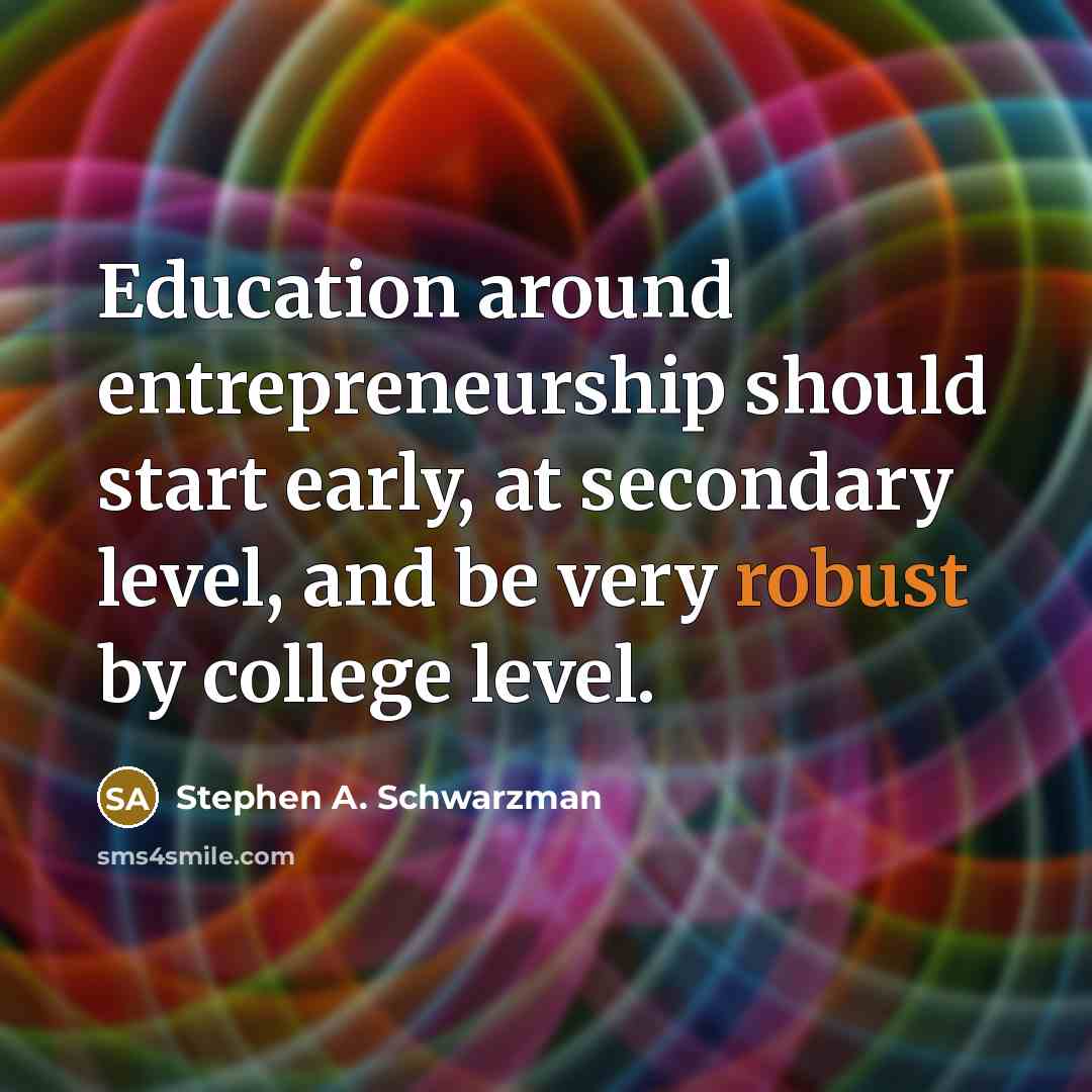 “Education around entrepreneurship should start early, at secondary level, and…” quote by Stephen A. Schwarzman