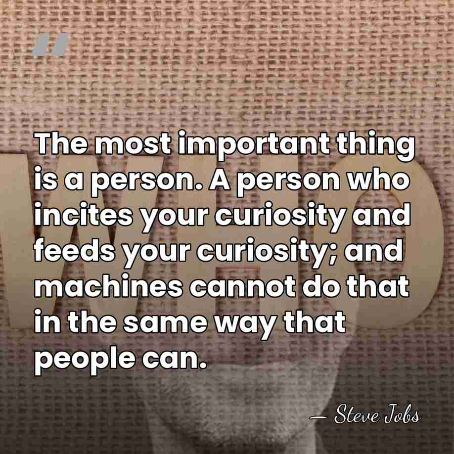 The most important thing is a person. A person who incites your&hellip; - Steve Jobs