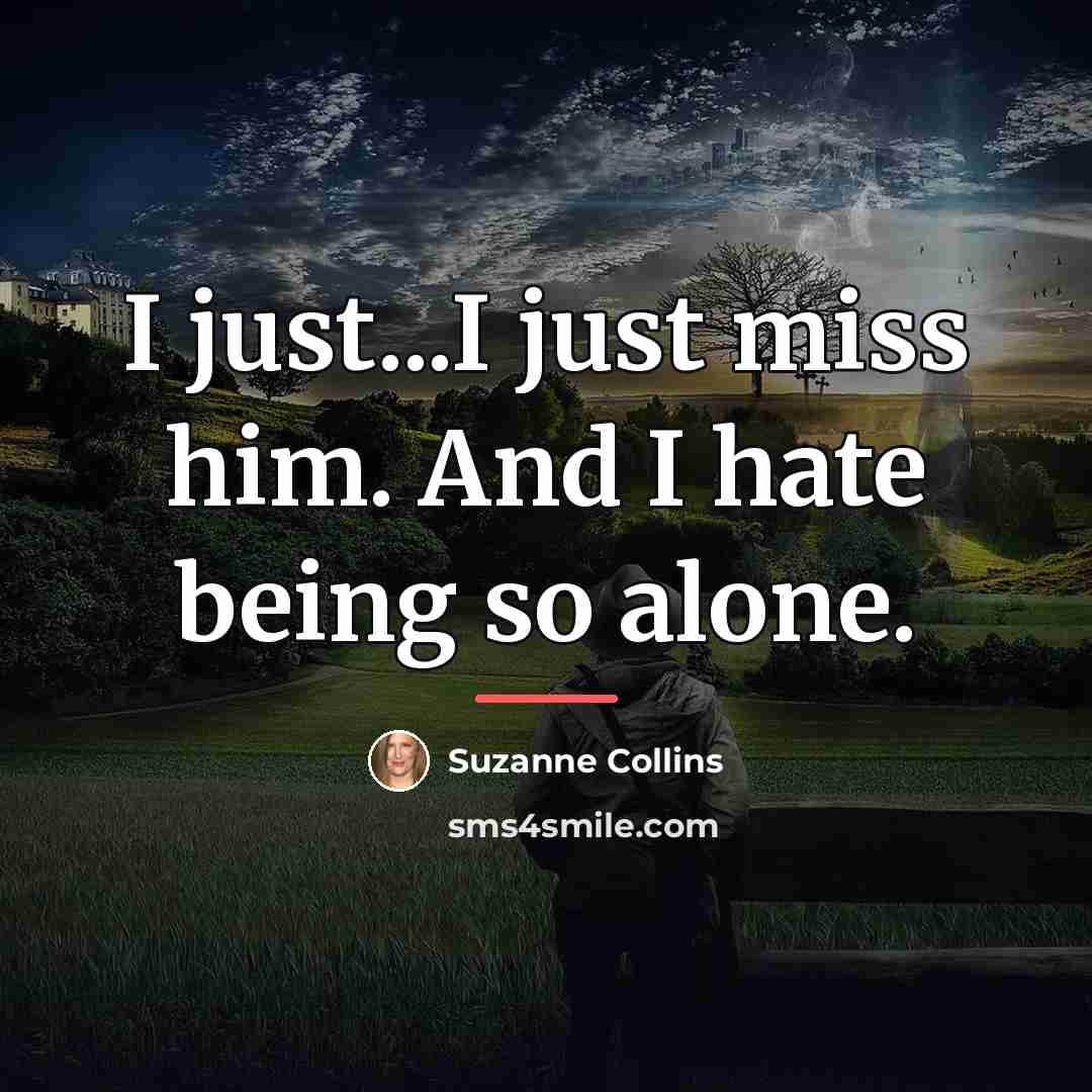 “I just...I just miss him. And I hate being so…” quote by Suzanne Collins