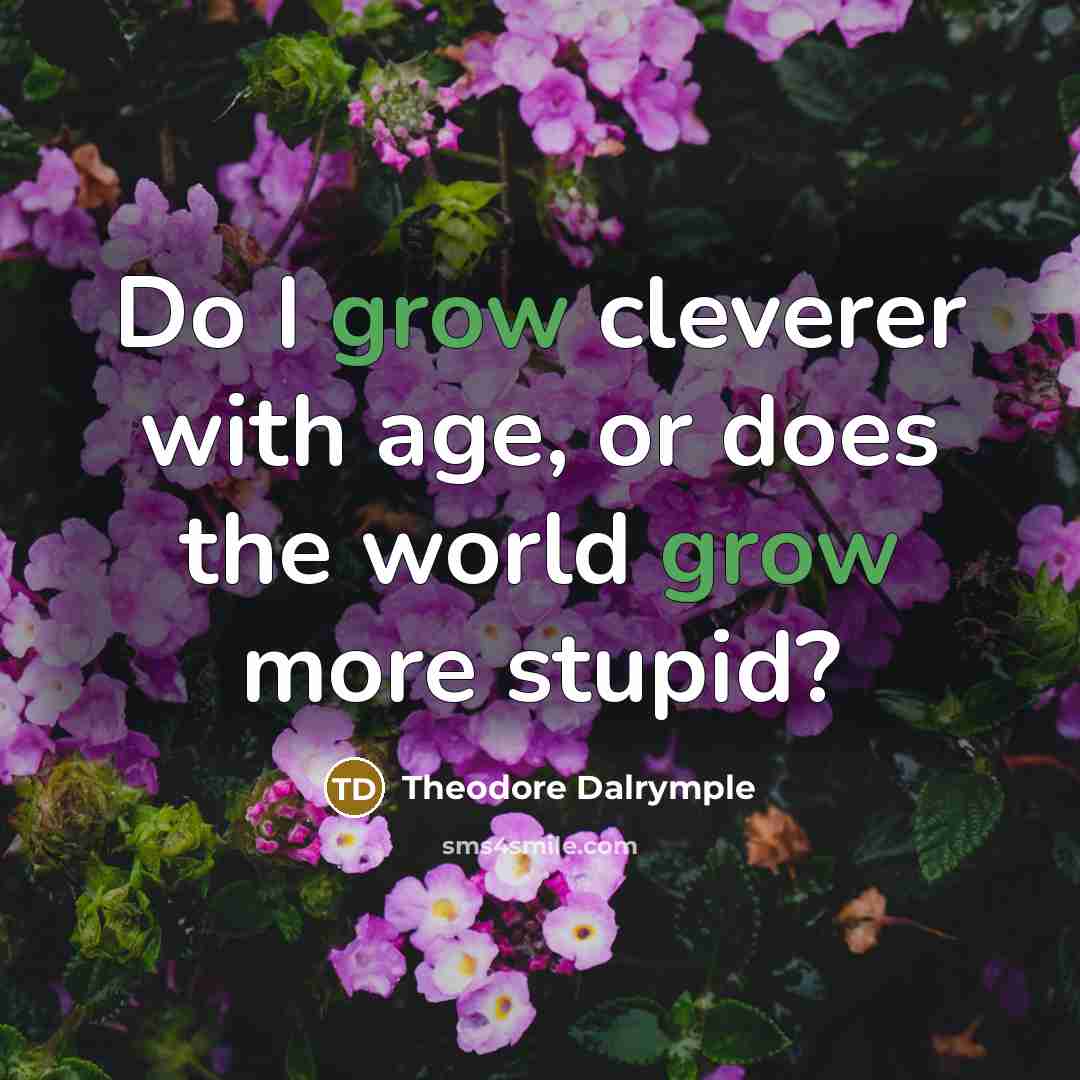 “Do I grow cleverer with age, or does the world…” quote by Theodore Dalrymple