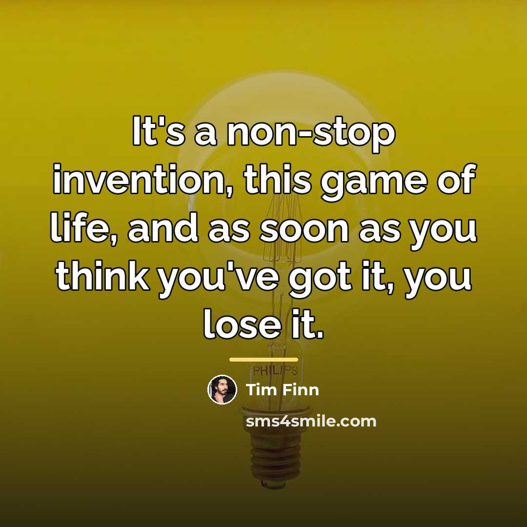 “It's a non-stop invention, this game of life, and as…” quote by Tim Finn