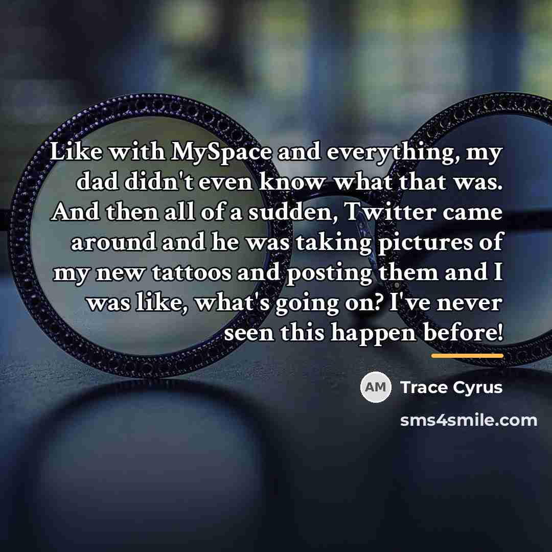 “Like with MySpace and everything, my dad didn't even know…” quote by Trace Cyrus