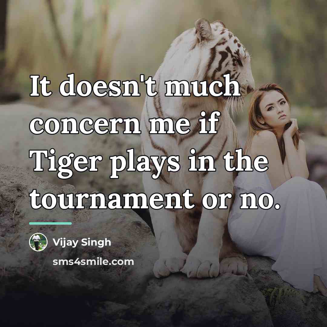“It doesn't much concern me if Tiger plays in the…” quote by Vijay Singh