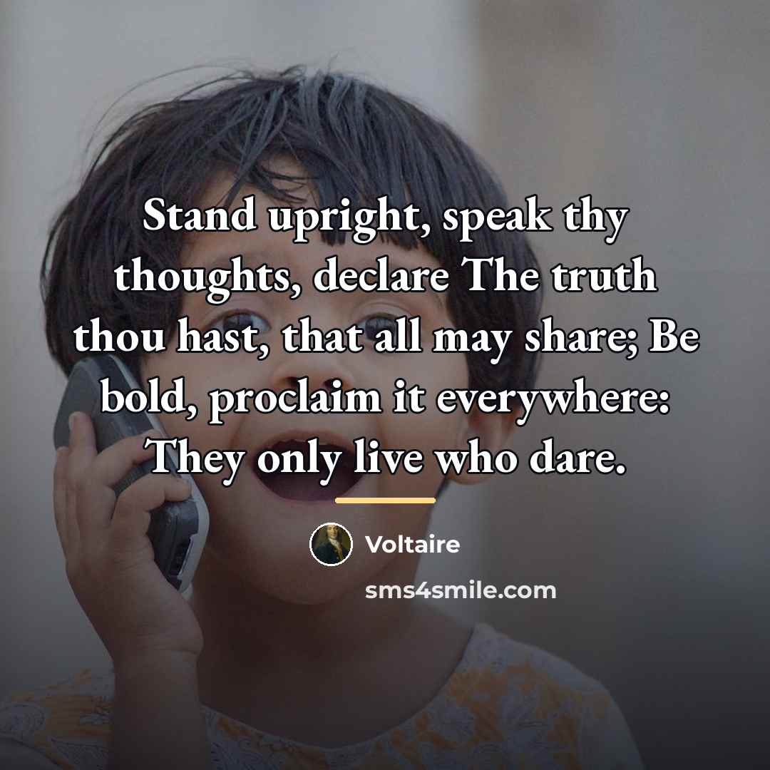 “Stand upright, speak thy thoughts, declare The truth thou hast,…” quote by Voltaire
