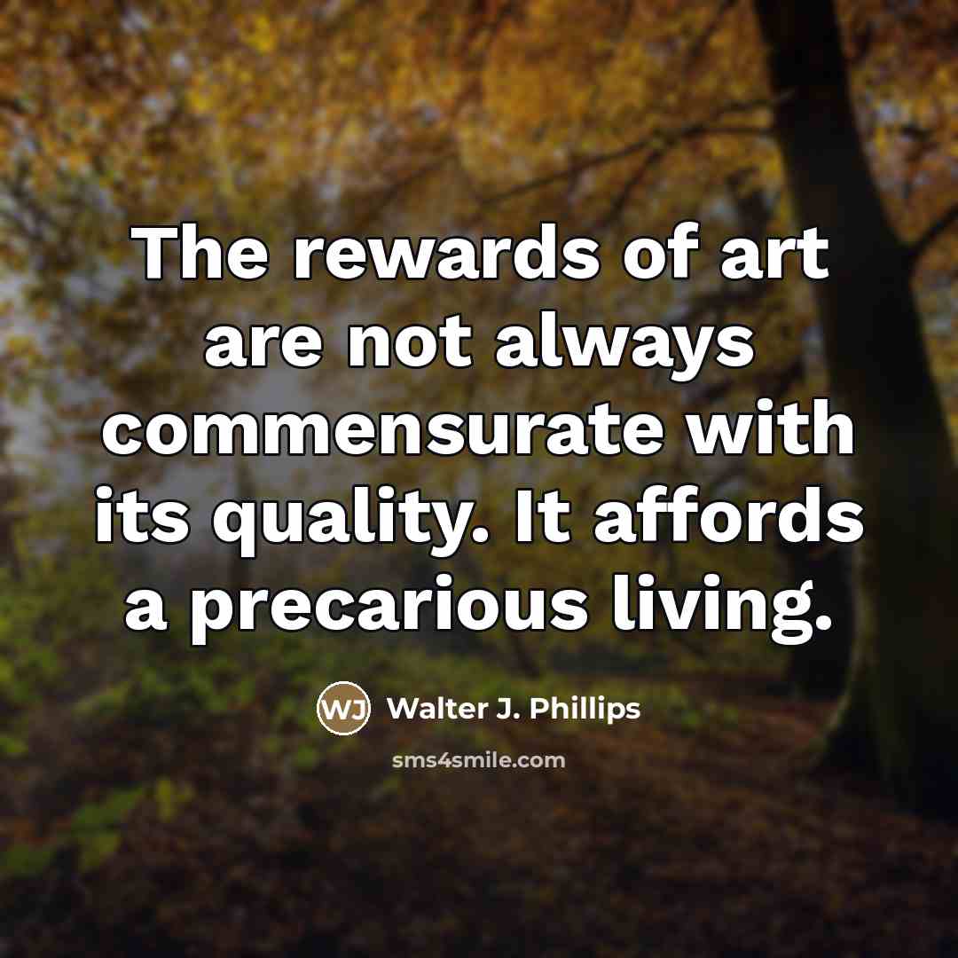 “The rewards of art are not always commensurate with its…” quote by Walter J. Phillips