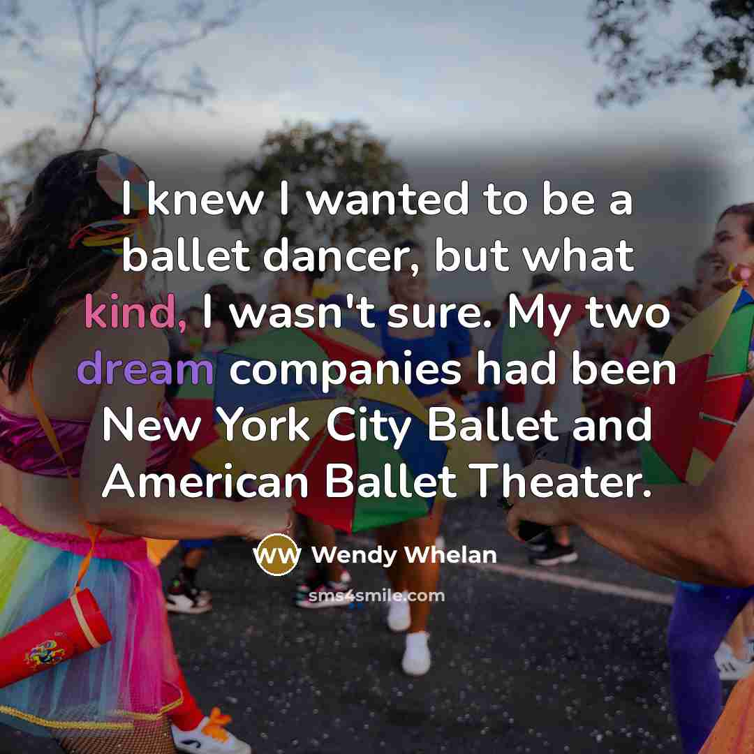 “I knew I wanted to be a ballet dancer, but…” quote by Wendy Whelan