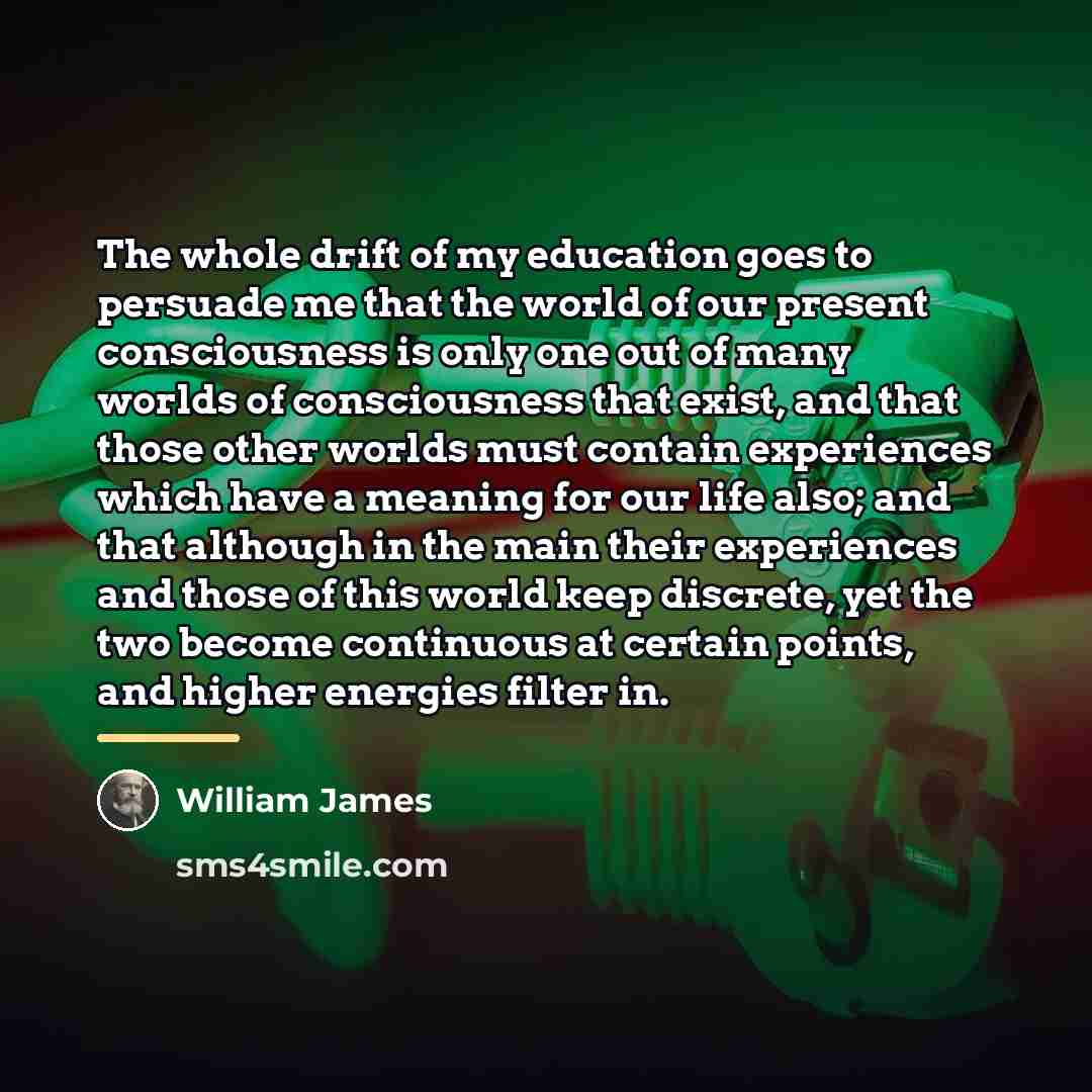 “The whole drift of my education goes to persuade me…” quote by William James