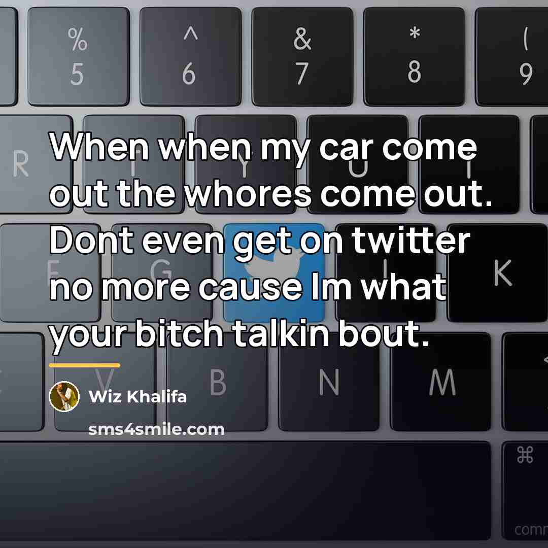 “When when my car come out the whores come out.…” quote by Wiz Khalifa