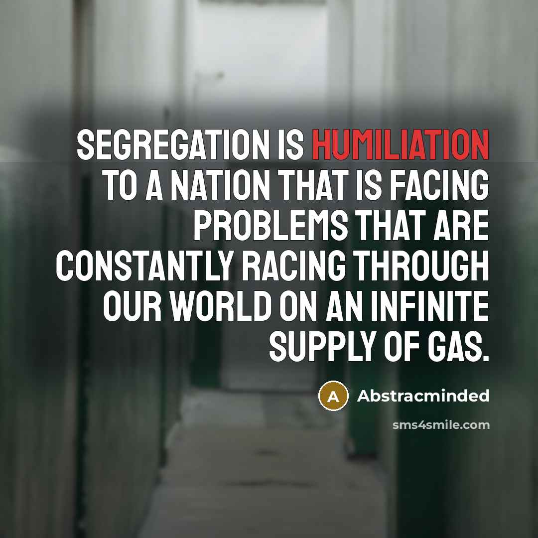 “Segregation is humiliation to a nation that is facing problems…” quote by Abstracminded