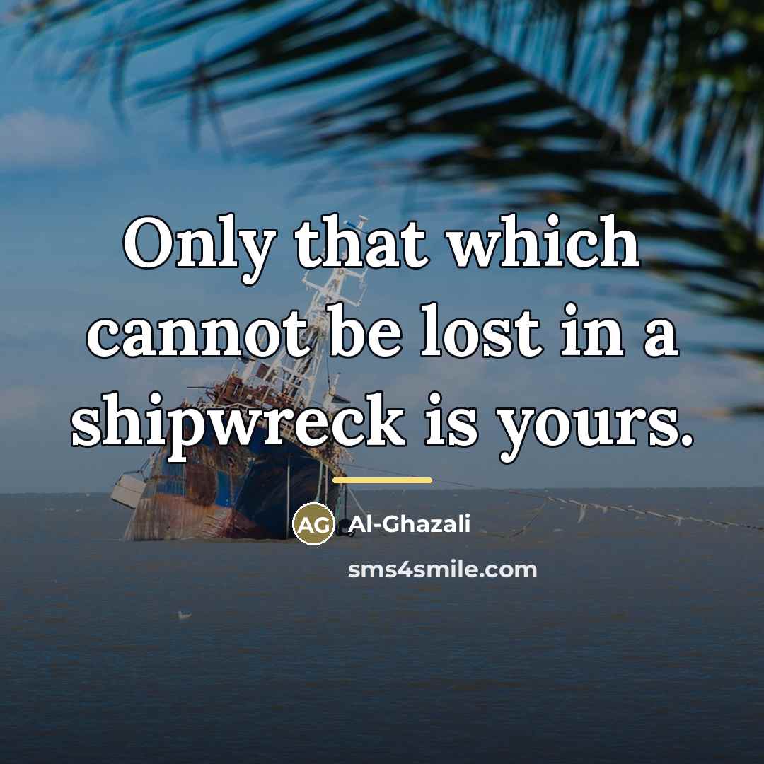 “Only that which cannot be lost in a shipwreck is…” quote by Al-Ghazali