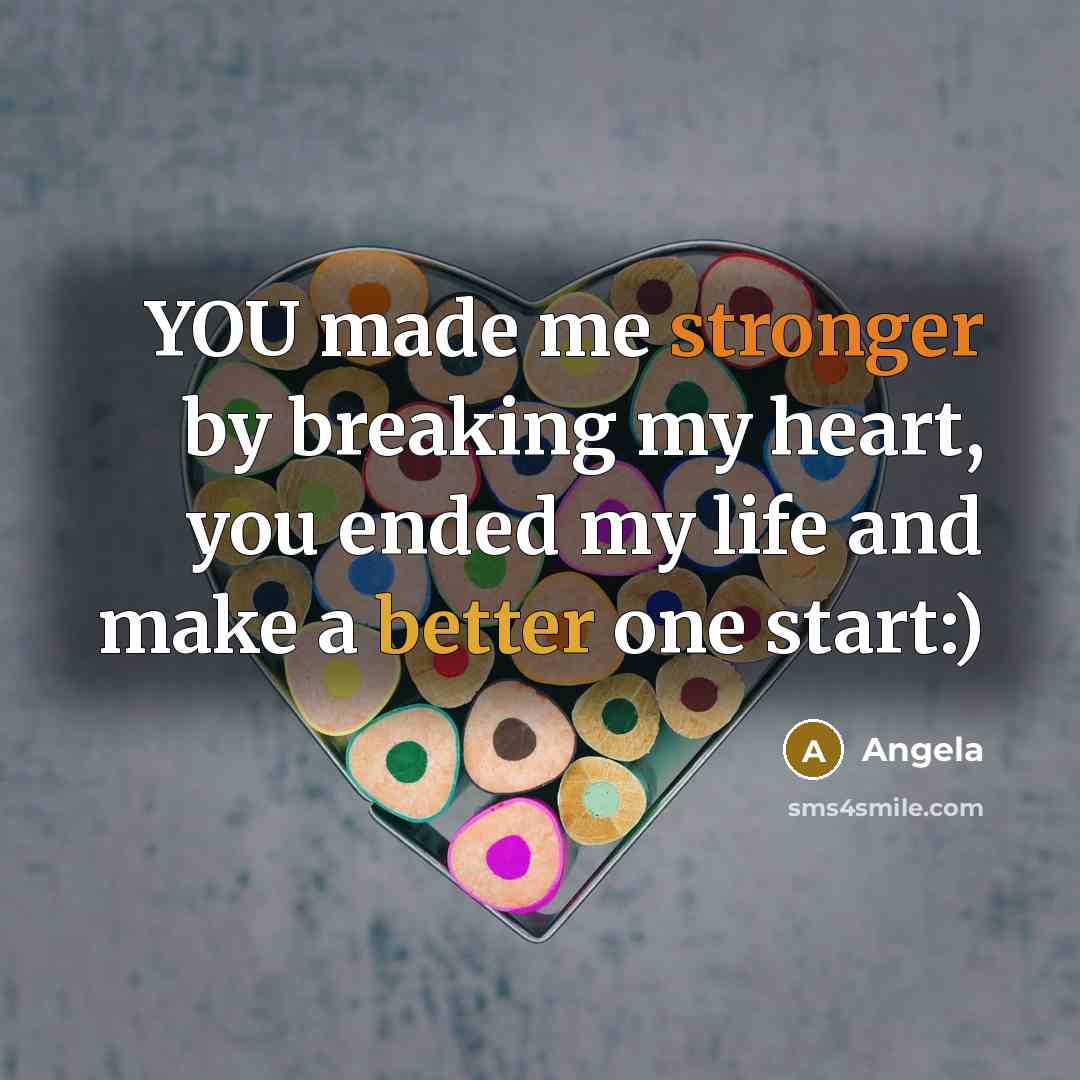 “YOU made me stronger by breaking my heart, you ended my life and make a better one start:)” quote by Angela