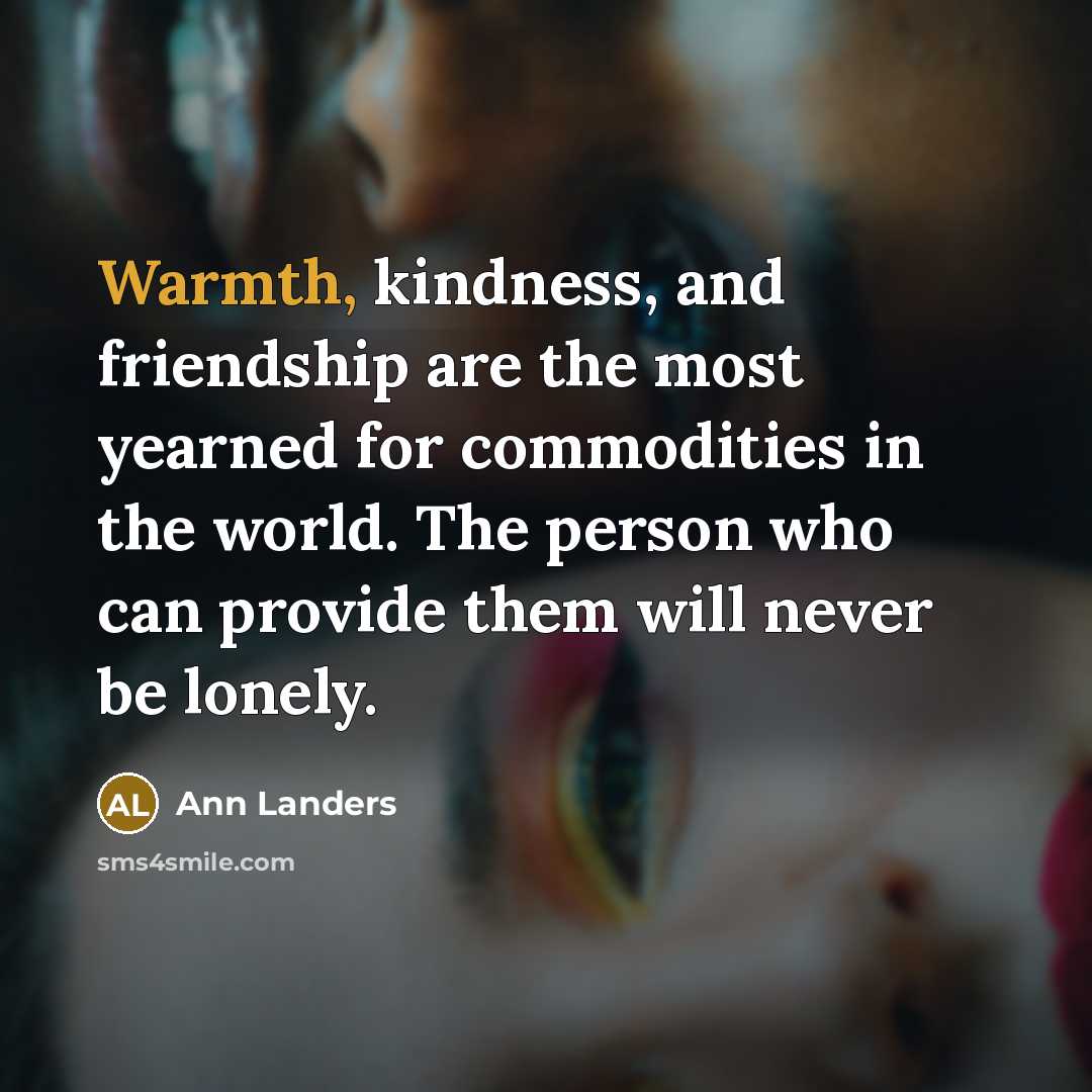 “Warmth, kindness, and friendship are the most yearned for commodities…” quote by Ann Landers