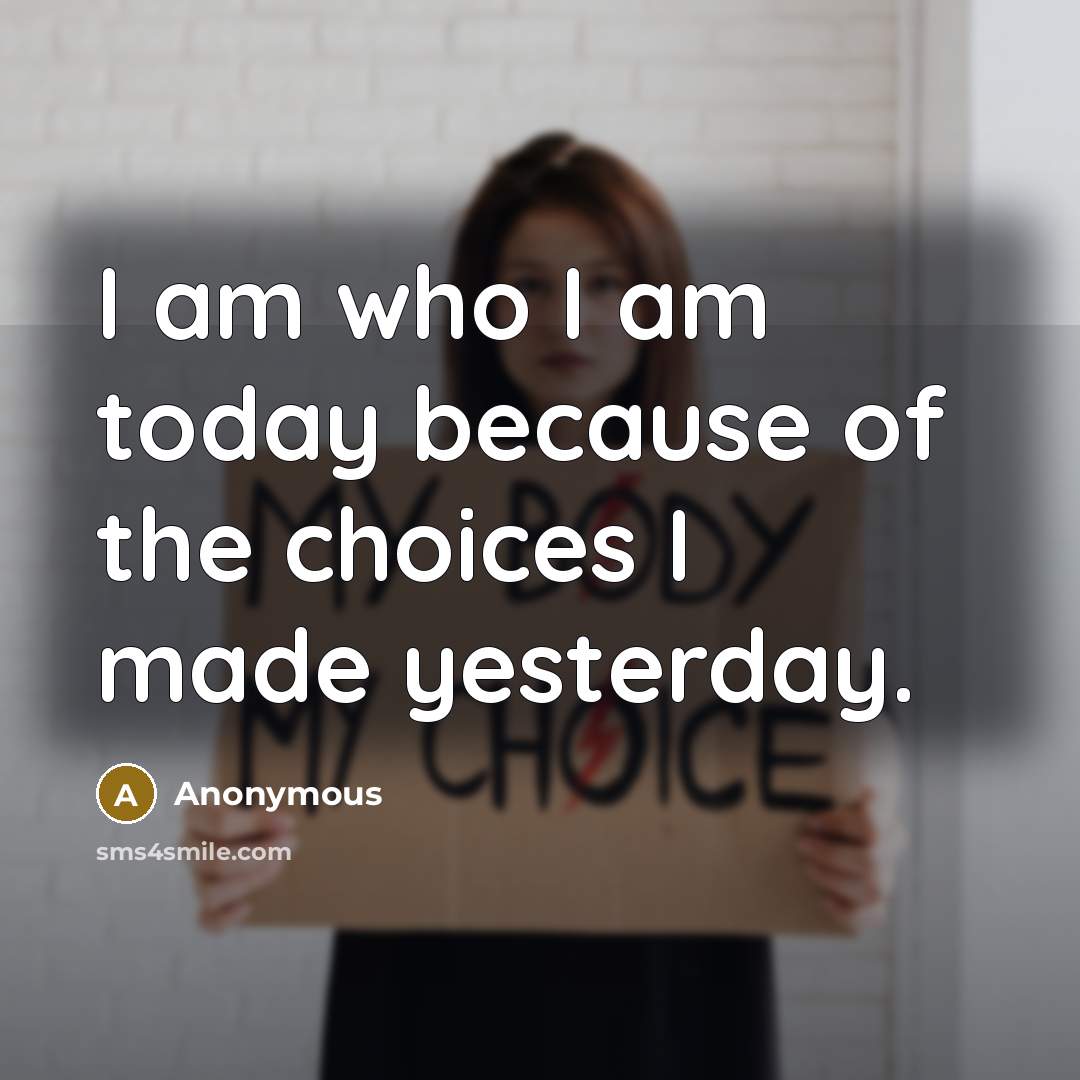 “I am who I am today because of the choices…” quote by Anonymous