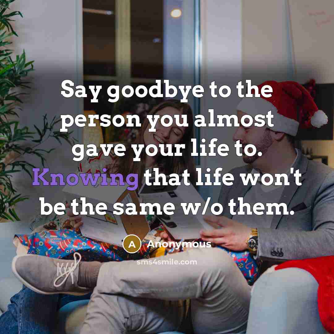 “Say goodbye to the person you almost gave your life to. Knowing that life won't be the same w/o them.” quote by Anonymous