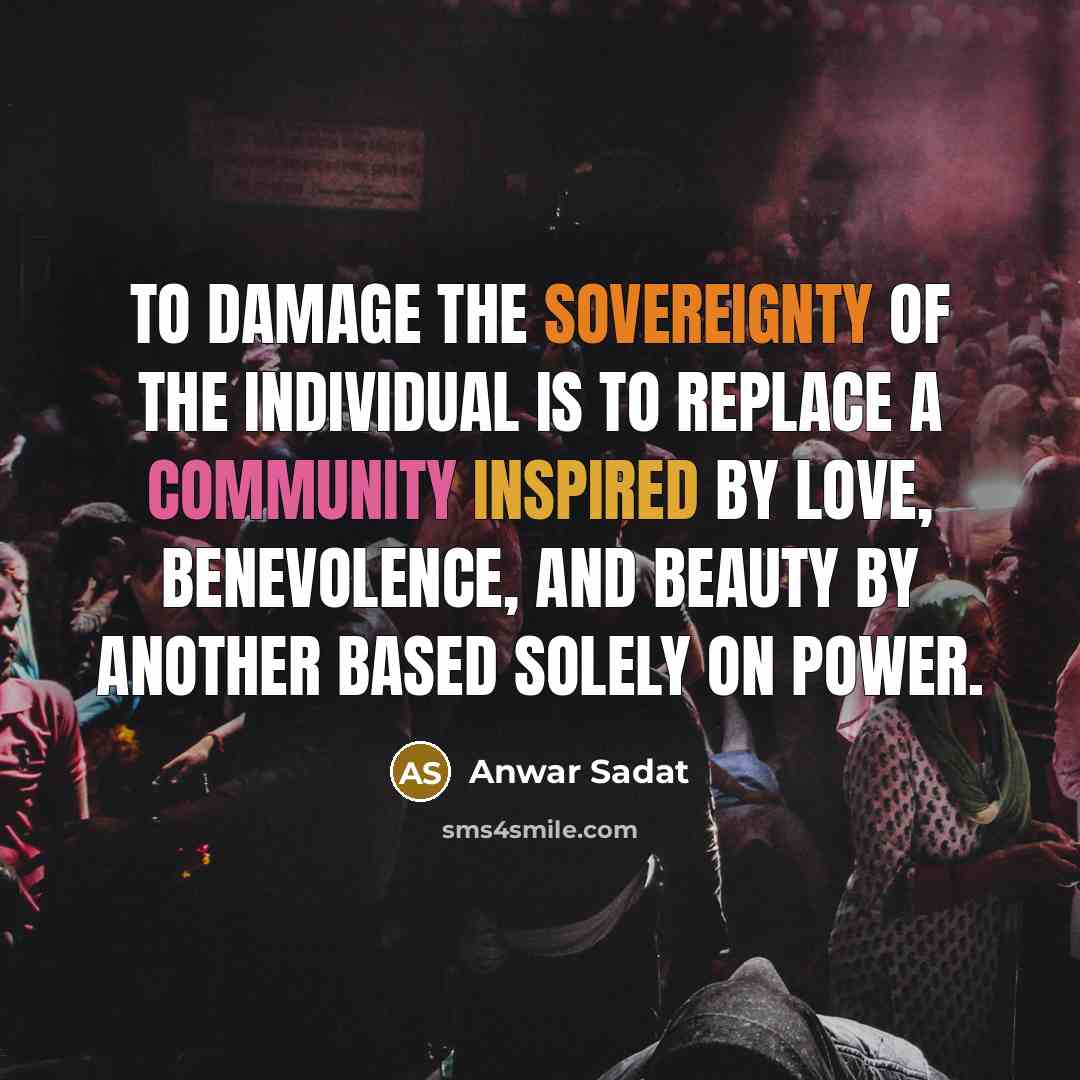 “To damage the sovereignty of the individual is to replace…” quote by Anwar Sadat