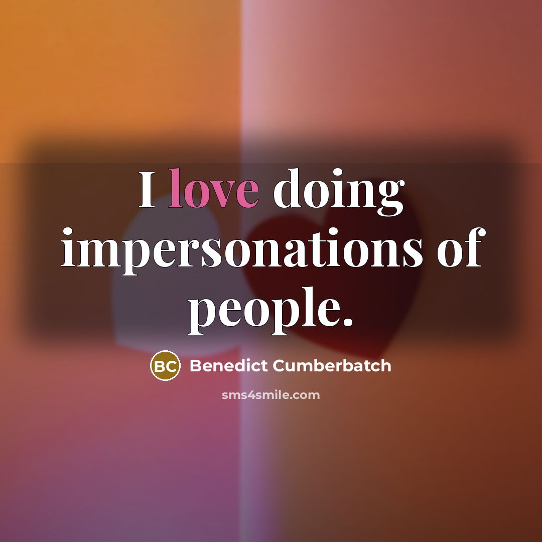 “I love doing impersonations of people.…” quote by Benedict Cumberbatch