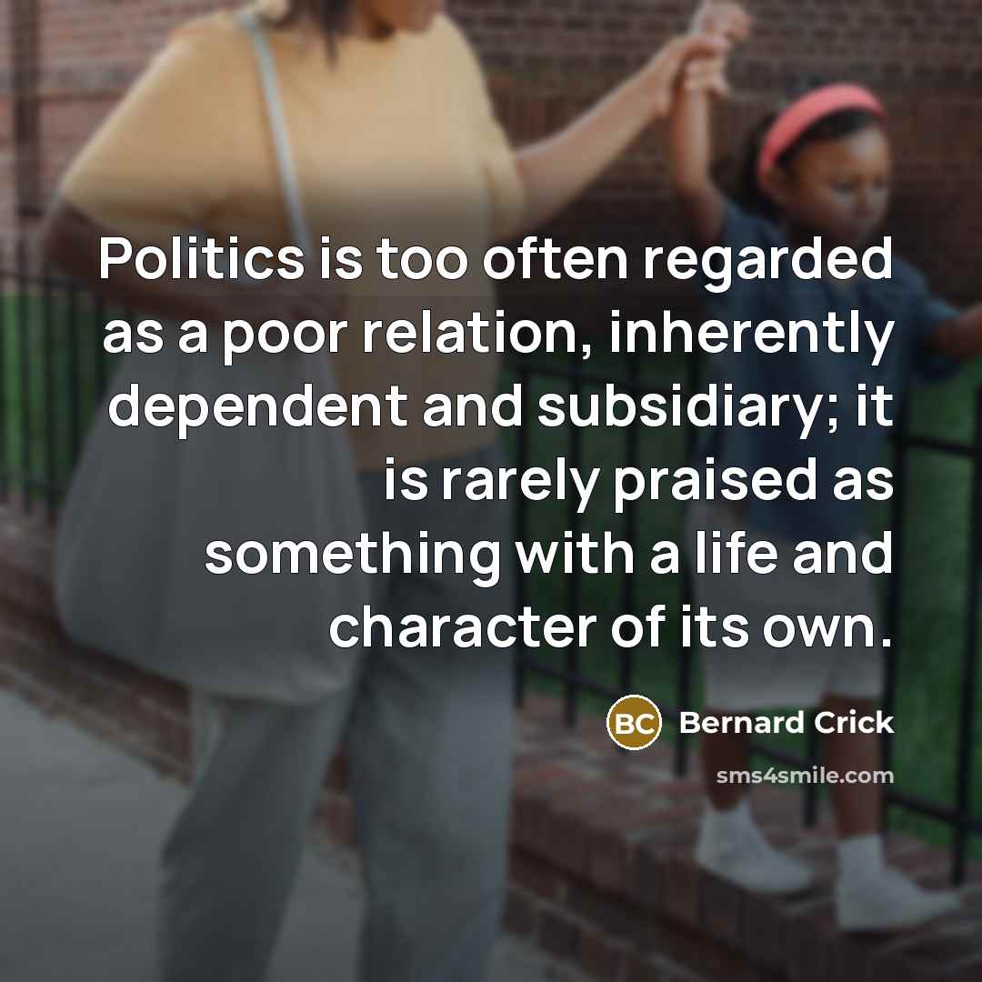 “Politics is too often regarded as a poor relation, inherently…” quote by Bernard Crick