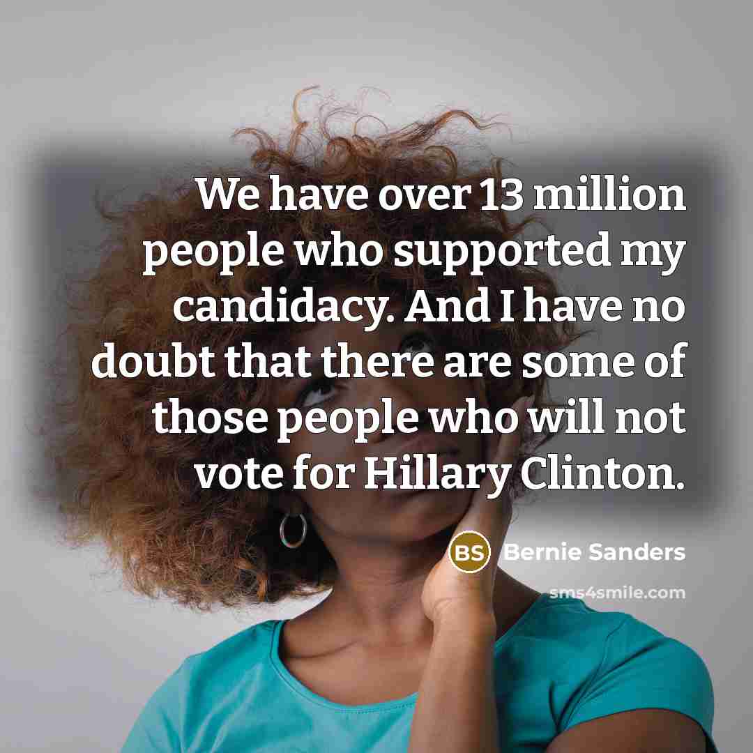 “We have over 13 million people who supported my candidacy.…” quote by Bernie Sanders
