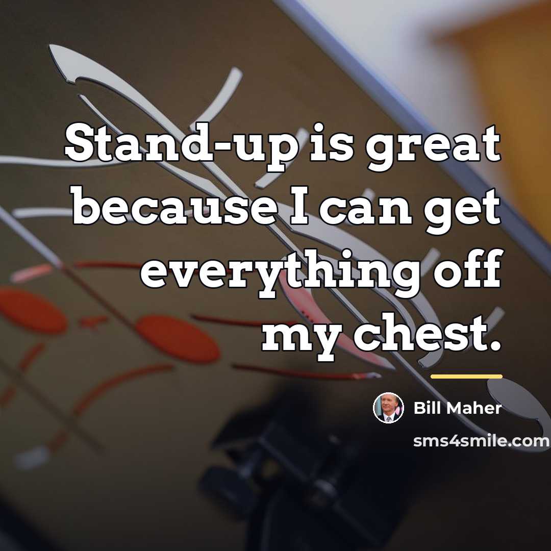 “Stand-up is great because I can get everything off my…” quote by Bill Maher