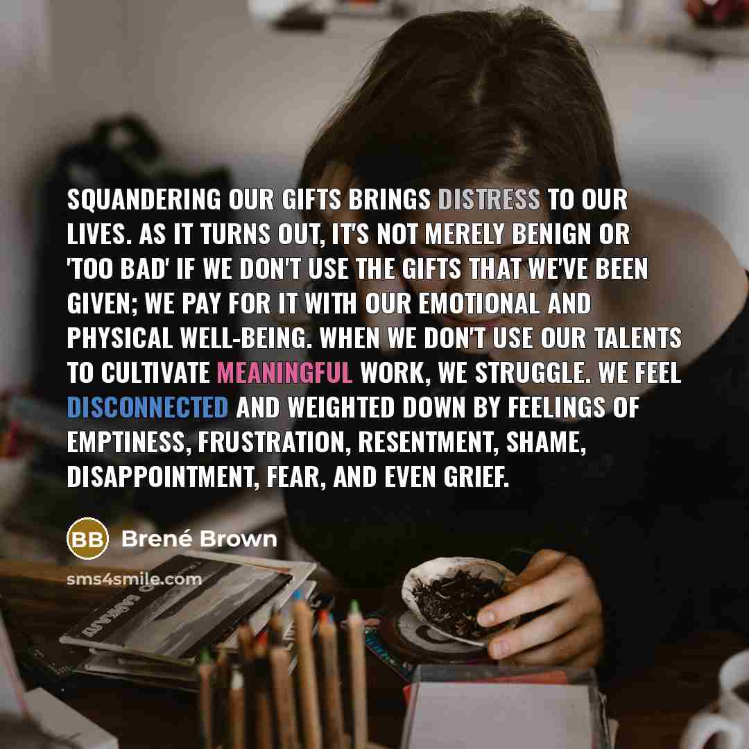 “Squandering our gifts brings distress to our lives. As it…” quote by Brené Brown