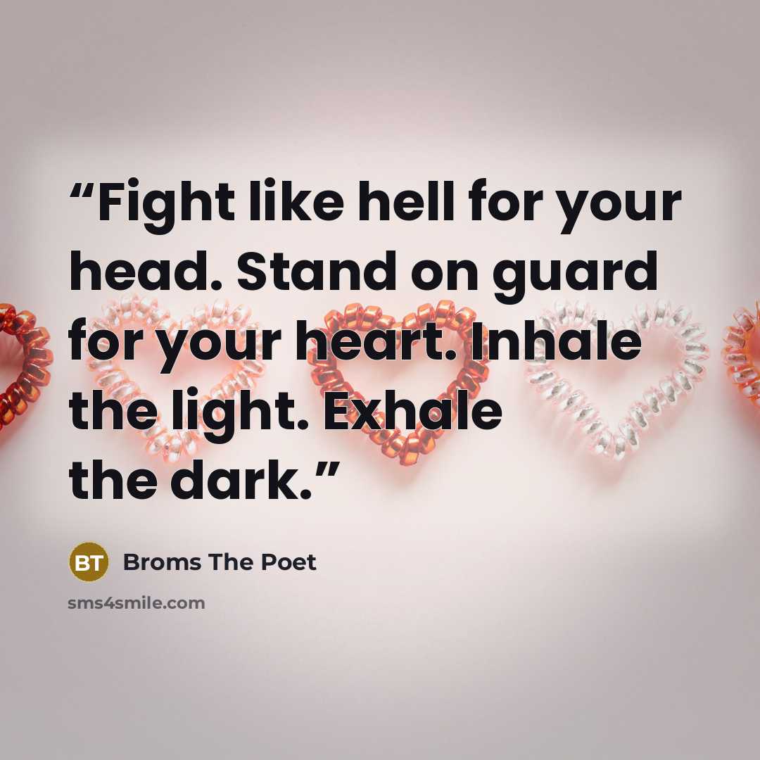 “Fight like hell for your head. Stand on guard for your heart. Inhale the light. Exhale the dark.” quote by Broms The Poet