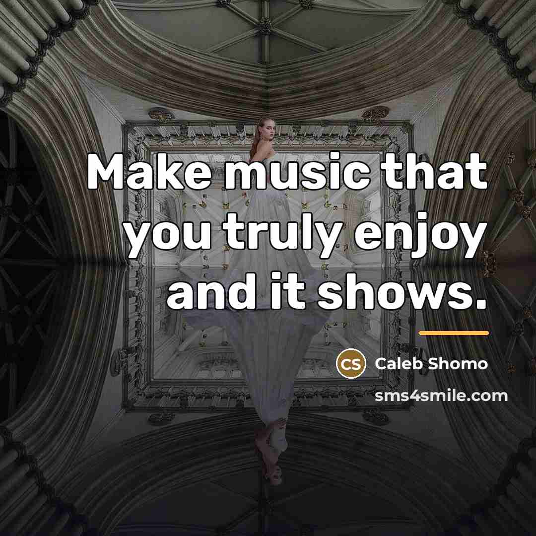“Make music that you truly enjoy and it shows.…” quote by Caleb Shomo