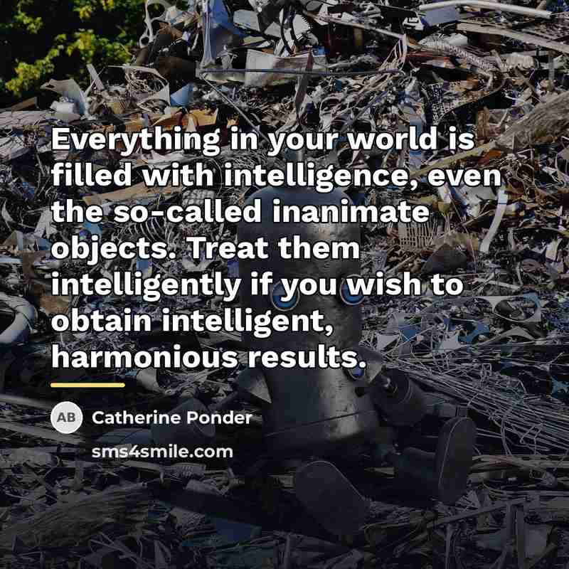 “Everything in your world is filled with intelligence, even the…” quote by Catherine Ponder