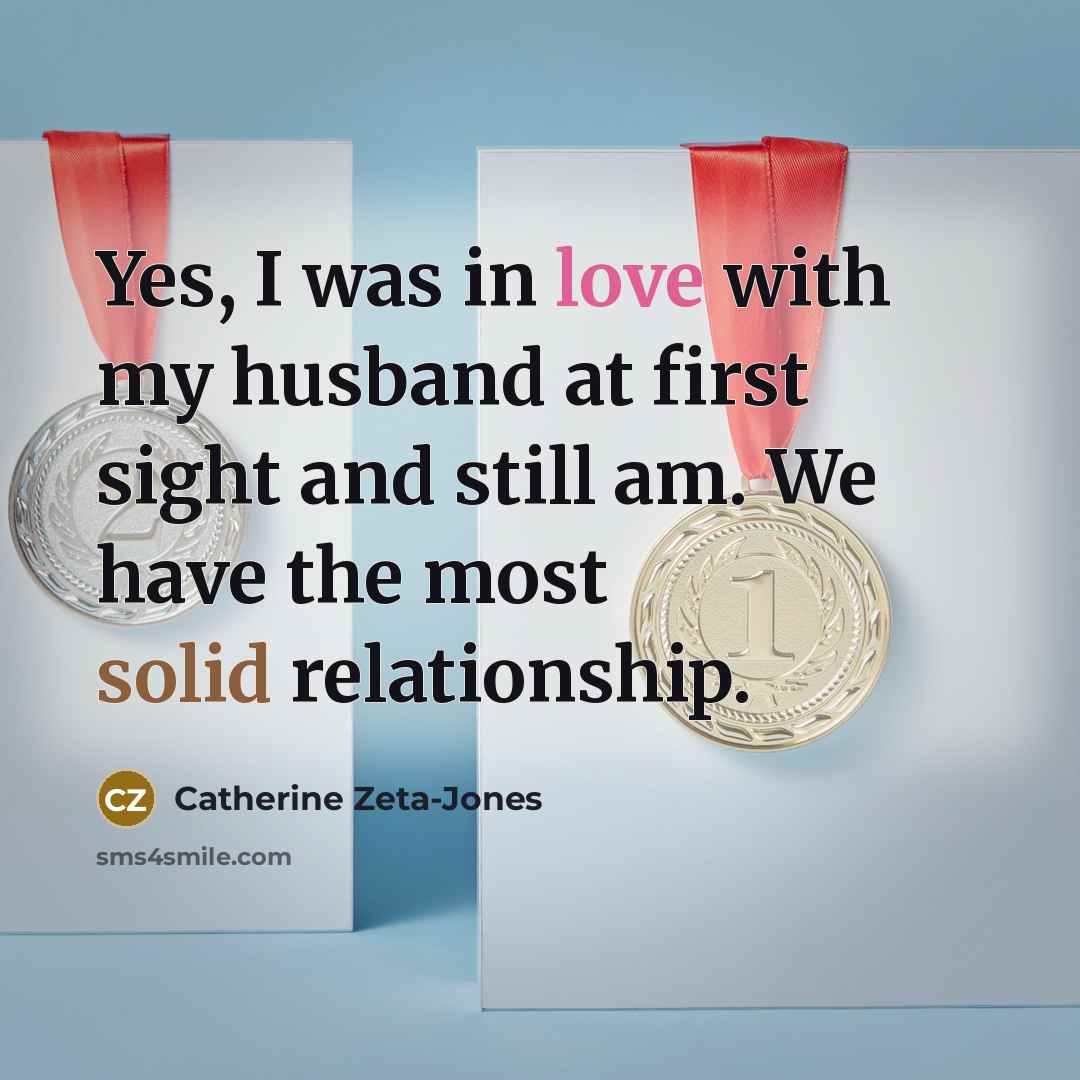 “Yes, I was in love with my husband at first…” quote by Catherine Zeta-Jones