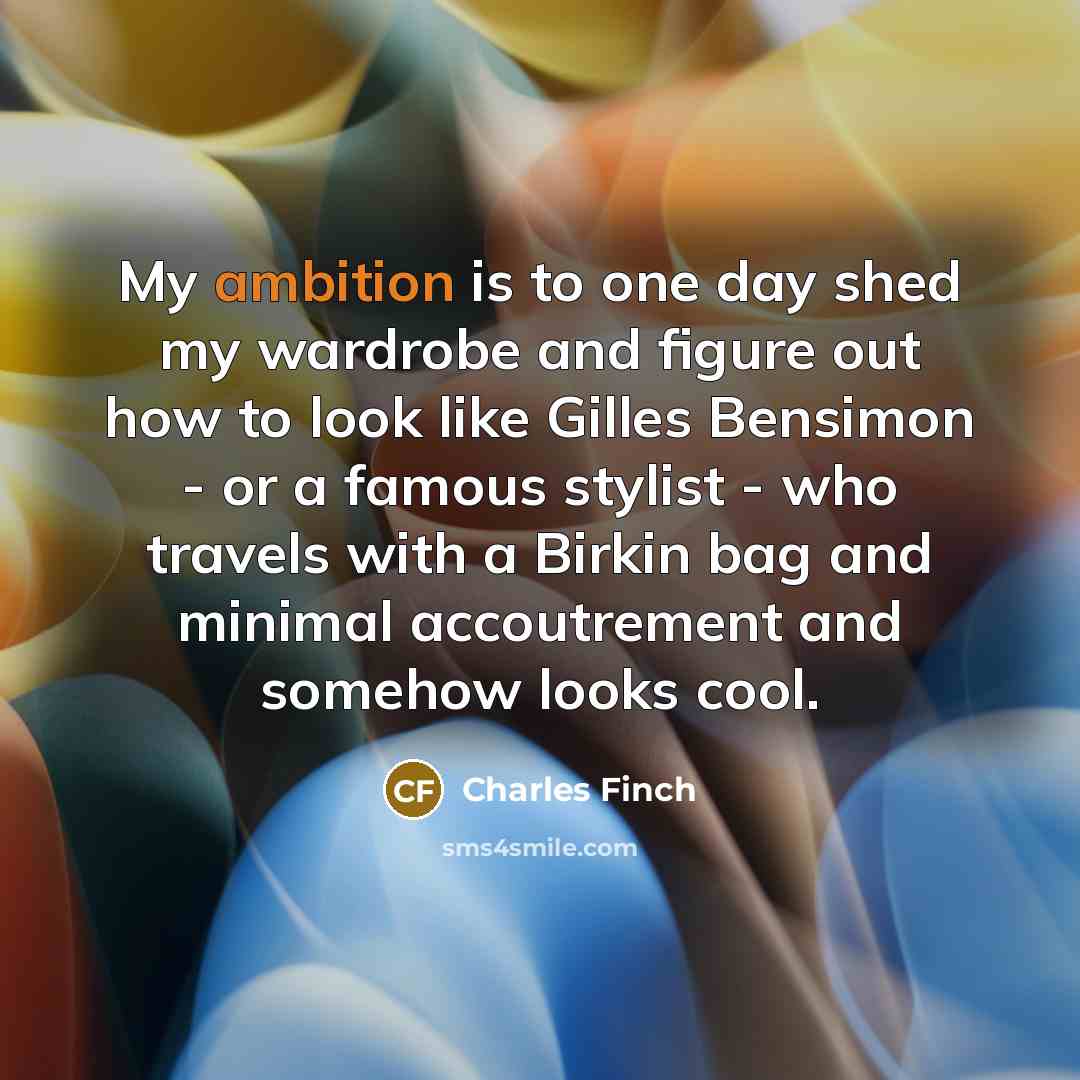 “My ambition is to one day shed my wardrobe and…” quote by Charles Finch
