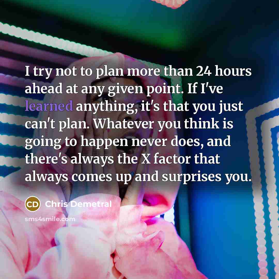 “I try not to plan more than 24 hours ahead…” quote by Chris Demetral