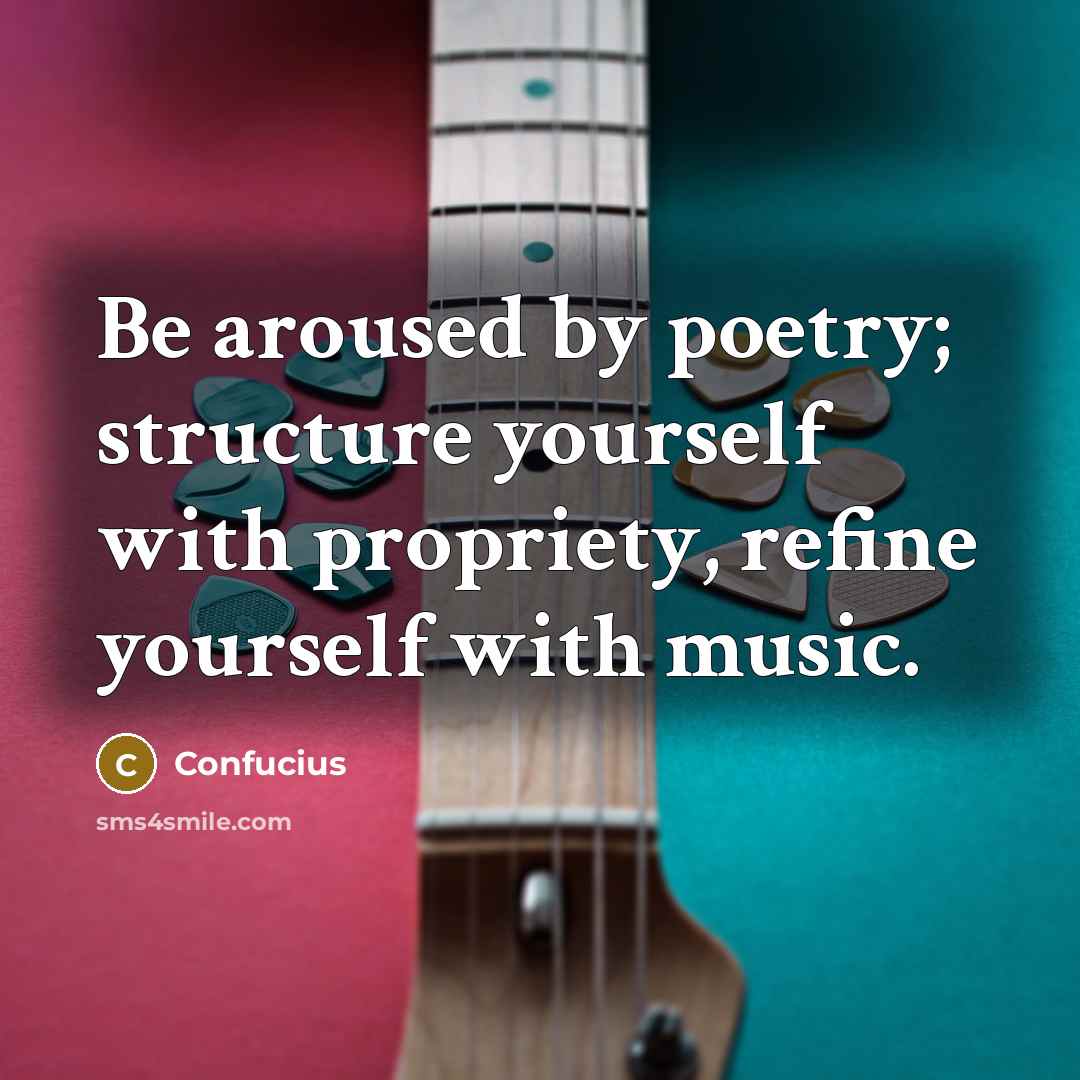 “Be aroused by poetry; structure yourself with propriety, refine yourself…” quote by Confucius