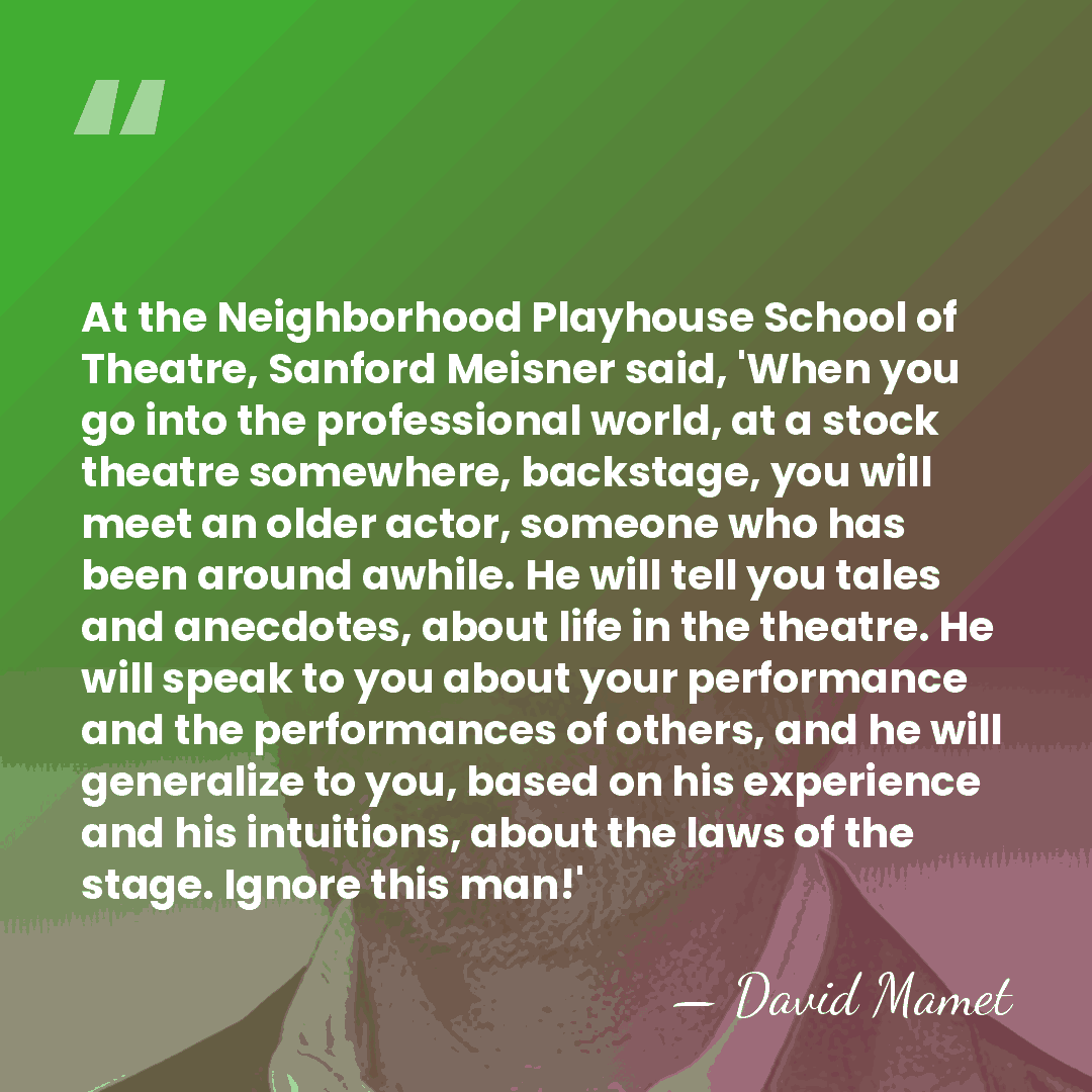 At the Neighborhood Playhouse School of Theatre, Sanford Meisner said, 'When you&hellip; - David Mamet
