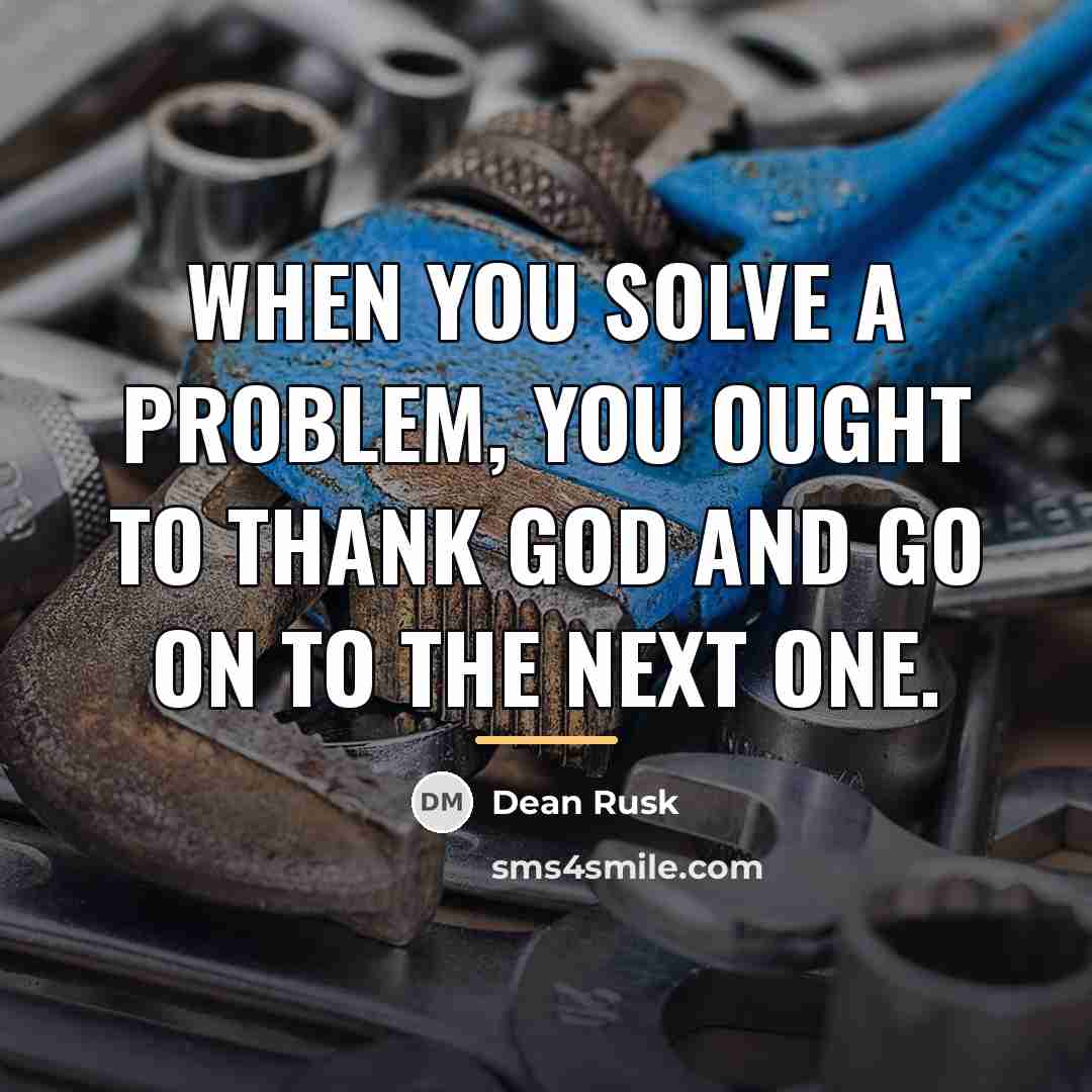 “When you solve a problem, you ought to thank God…” quote by Dean Rusk