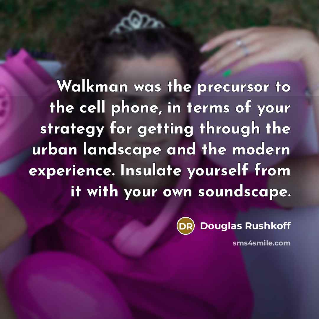 “Walkman was the precursor to the cell phone, in terms…” quote by Douglas Rushkoff