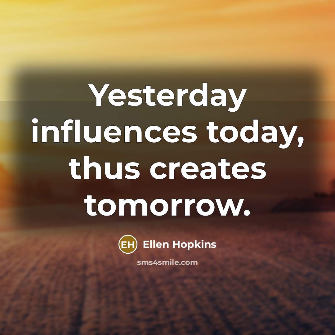 “Yesterday influences today, thus creates tomorrow.…” quote by Ellen Hopkins
