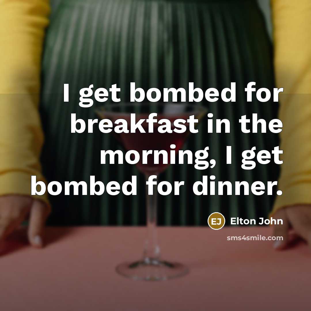 “I get bombed for breakfast in the morning, I get…” quote by Elton John