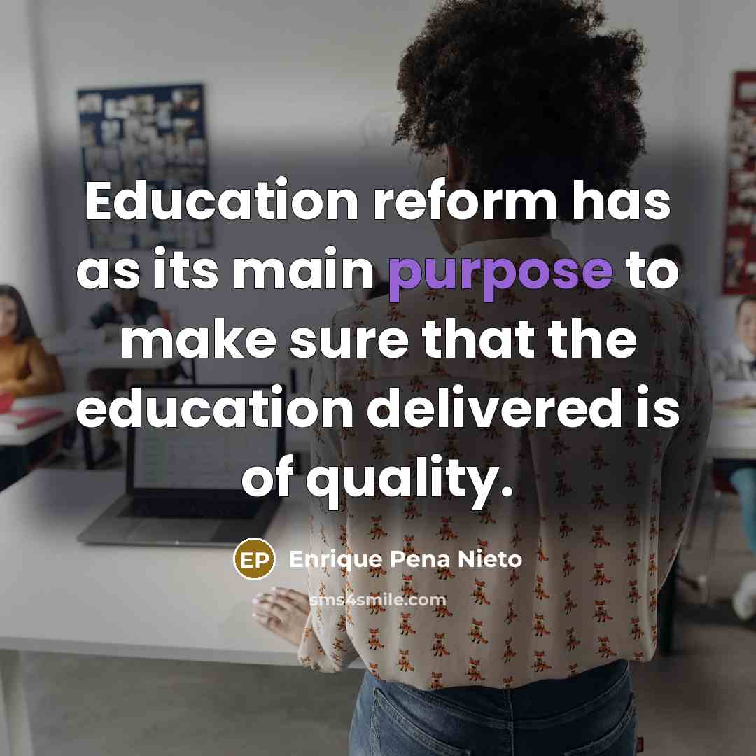 “Education reform has as its main purpose to make sure…” quote by Enrique Pena Nieto