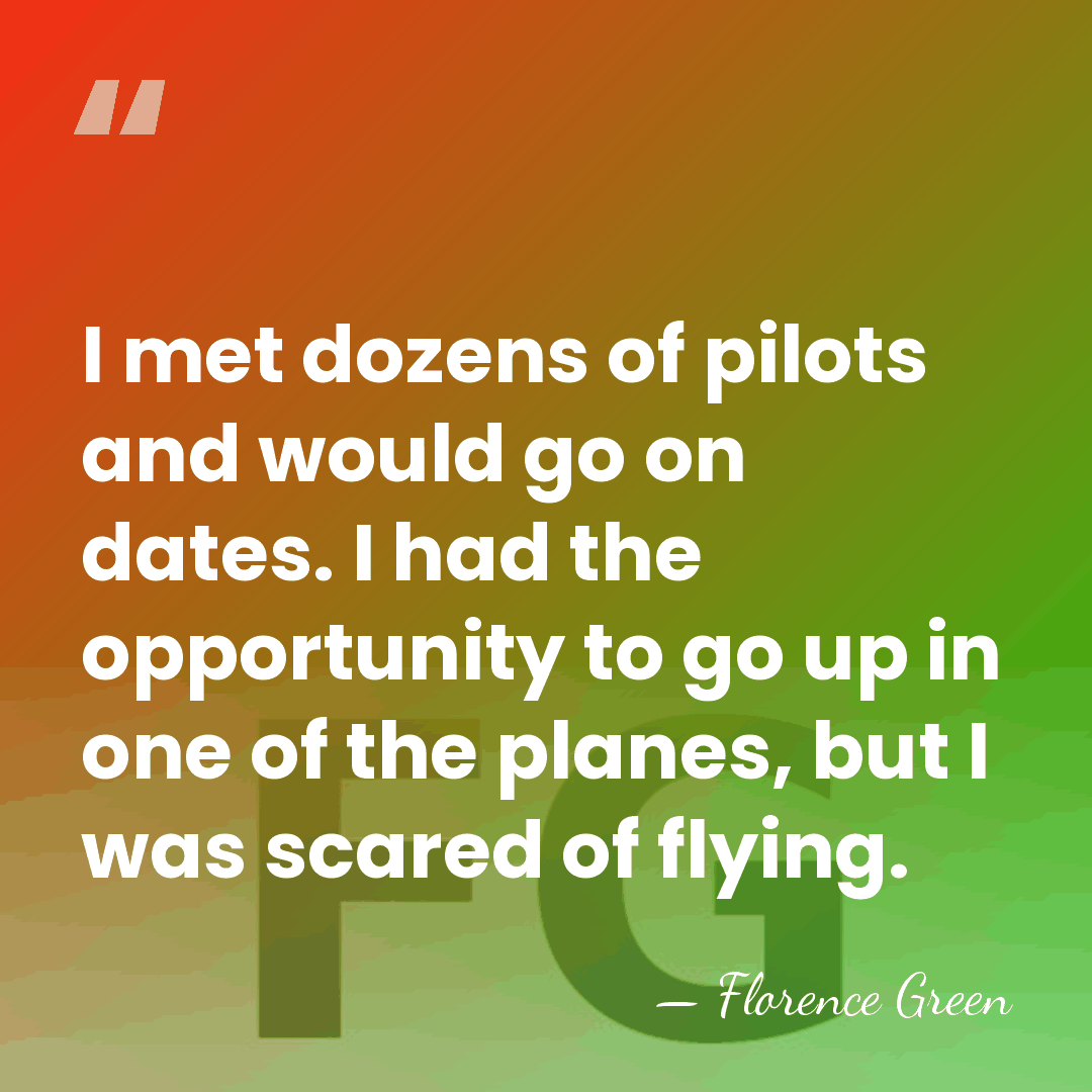 I met dozens of pilots and would go on dates. I had&hellip; - Florence Green